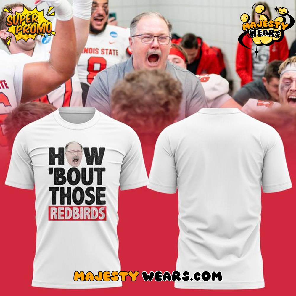 Illinois State Redbirds Coach Brock Spack “HOW ‘BOUT THOSE REDBIRDS” T-Shirt Illinois State Redbirds Coach Brock Spack “HOW ‘BOUT THOSE REDBIRDS” T-Shirt